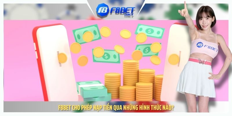 F8BET cho phép nạp tiền qua những hình thức nào?